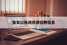 苏州张家口休闲伴游雇用信息(张家口休闲伴游雇用信息最新)