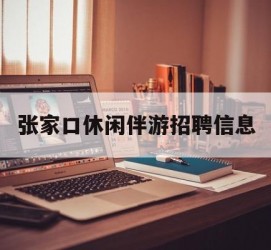 苏州张家口休闲伴游雇用信息(张家口休闲伴游雇用信息最新)