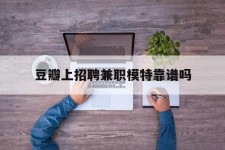苏州豆瓣上雇用兼职模特靠谱吗的简单介绍