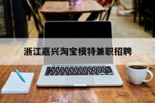 苏州浙江嘉兴淘宝模特兼职雇用(浙江嘉兴淘宝模特兼职雇用信息)