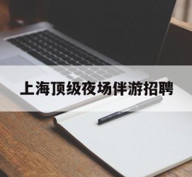 苏州上海顶级夜场伴游雇用(上海顶级夜场伴游雇用网)