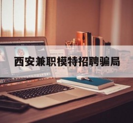 苏州西安兼职模特雇用圈套(西安的雇用模特是实的吗)