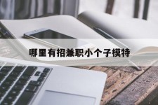 苏州哪里有招兼职小个子模特(哪里有招兼职小个子模特的)