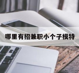 苏州哪里有招兼职小个子模特(哪里有招兼职小个子模特的)
