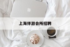 苏州上海伴游会所雇用(上海伴游雇用月入20)