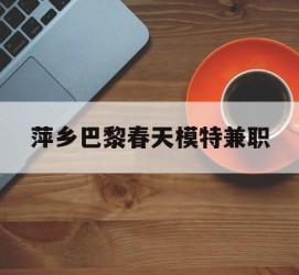 苏州萍乡巴黎春天模特兼职(萍乡巴黎春天模特兼职雇用)