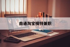 苏州南通淘宝模特兼职(南通哪里有模特培训班)