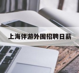 苏州上海伴游外围雇用日薪(上海雇用伴游年薪8000万)
