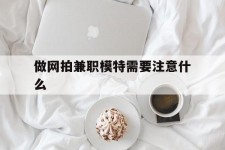 苏州做网拍兼职模特需要留意什么(做网拍模特好欠好)