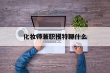 苏州化装师兼职模特聊什么(兼职化装师怎么样)