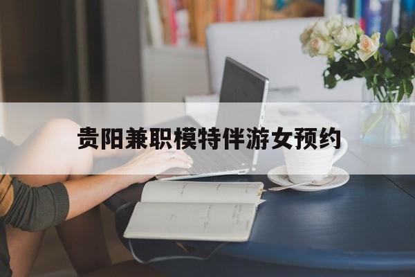 贵阳兼职模特伴游女预约的简单介绍